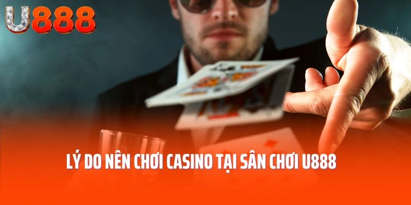 Lý do nên chơi Casino tại sân chơi U888