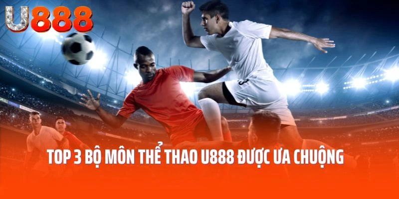 Top 3 bộ môn thể thao U888 được ưa chuộng