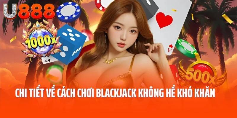 Chi tiết về cách chơi blackjack không hề khó khăn 