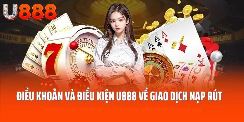 Điều khoản điều kiện U888 về giao dịch nạp rút